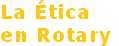 La Ética
en Rotary